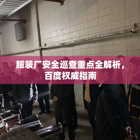 服装厂安全巡查重点全解析，百度权威指南