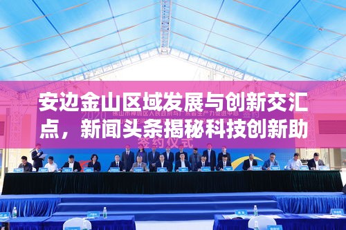 安边金山区域发展与创新交汇点，新闻头条揭秘科技创新助力区域腾飞。