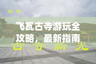 飞瓦古寺游玩全攻略，最新指南来袭！