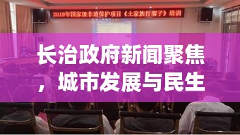 长治政府新闻聚焦，城市发展与民生改善同步前行