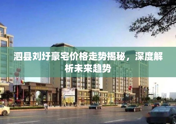 泗县刘圩豪宅价格走势揭秘，深度解析未来趋势