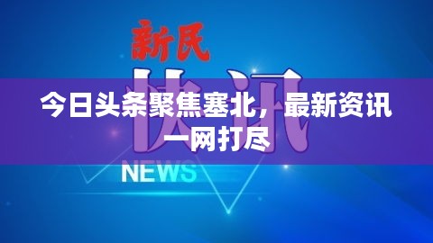 今日头条聚焦塞北，最新资讯一网打尽