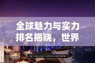 全球魅力与实力排名揭晓，世界全貌纵览，一览无余