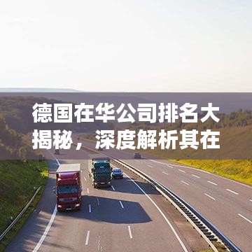 德国在华公司排名大揭秘，深度解析其在华影响力与影响