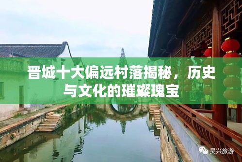 晋城十大偏远村落揭秘，历史与文化的璀璨瑰宝