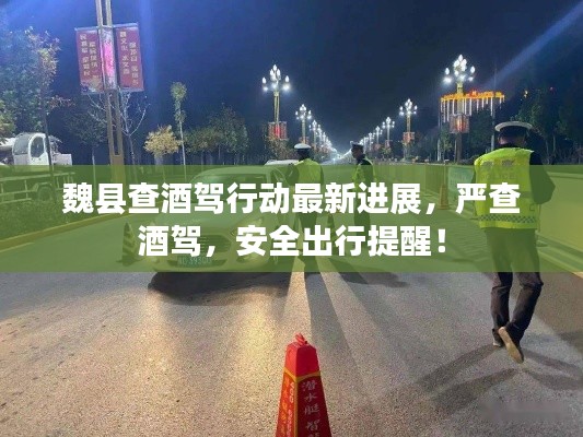 魏县查酒驾行动最新进展，严查酒驾，安全出行提醒！
