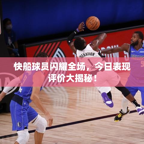 快船球员闪耀全场，今日表现评价大揭秘！