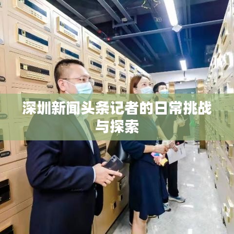 深圳新闻头条记者的日常挑战与探索