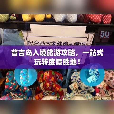 普吉岛入境旅游攻略，一站式玩转度假胜地！