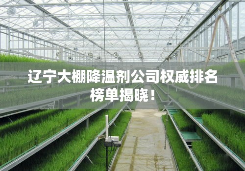 辽宁大棚降温剂公司权威排名榜单揭晓！