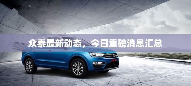 众泰最新动态，今日重磅消息汇总