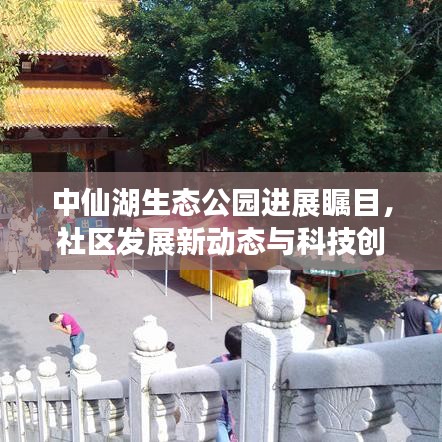 中仙湖生态公园进展瞩目，社区发展新动态与科技创新成果同步展现