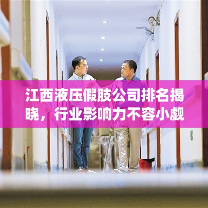 江西液压假肢公司排名揭晓，行业影响力不容小觑