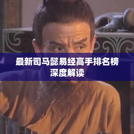 最新司马懿易经高手排名榜深度解读
