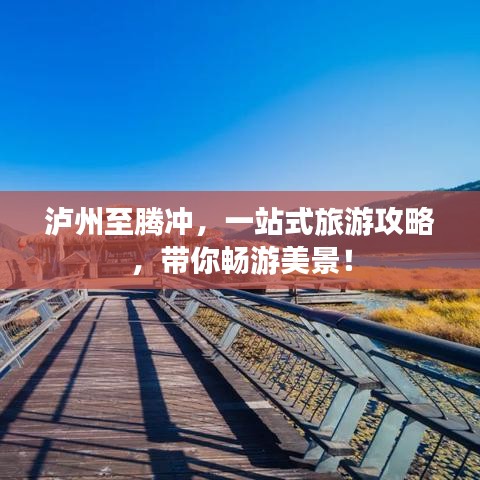 泸州至腾冲，一站式旅游攻略，带你畅游美景！