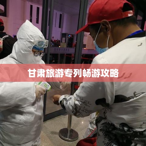 甘肃旅游专列畅游攻略