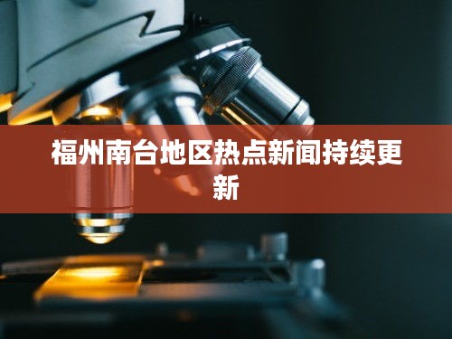 福州南台地区热点新闻持续更新