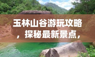 玉林山谷游玩攻略，探秘最新景点，畅游自然美景