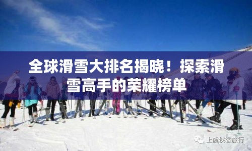 全球滑雪大排名揭晓！探索滑雪高手的荣耀榜单