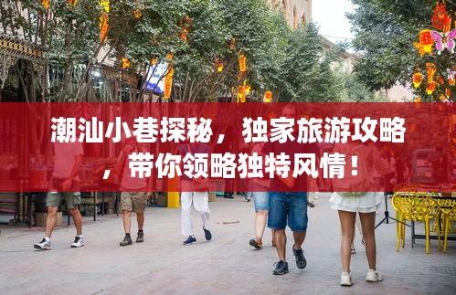 潮汕小巷探秘，独家旅游攻略，带你领略独特风情！