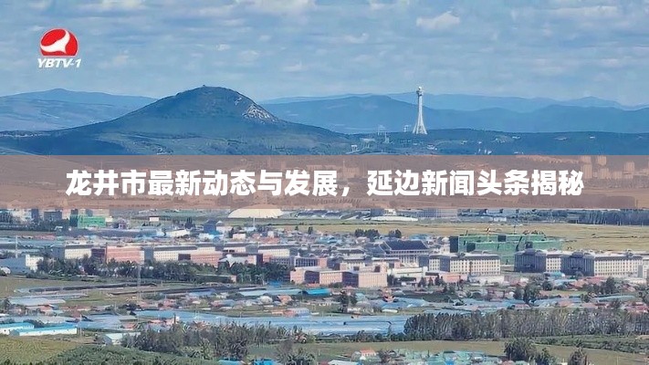 龙井市最新动态与发展，延边新闻头条揭秘