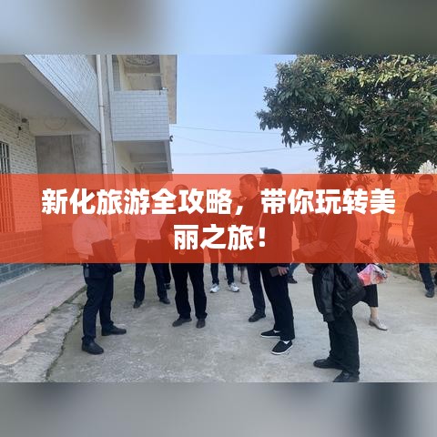 新化旅游全攻略，带你玩转美丽之旅！