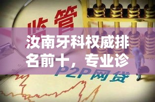 汝南牙科权威排名前十，专业诊疗信誉卓越，值得信赖！