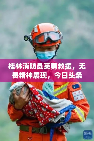 桂林消防员英勇救援，无畏精神展现，今日头条新闻报道