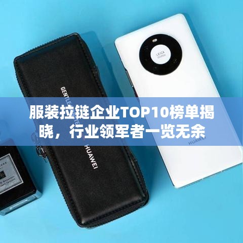 服装拉链企业TOP10榜单揭晓，行业领军者一览无余