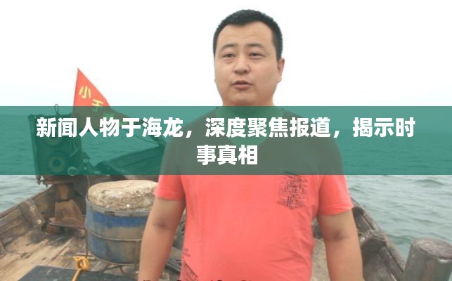 新闻人物于海龙，深度聚焦报道，揭示时事真相