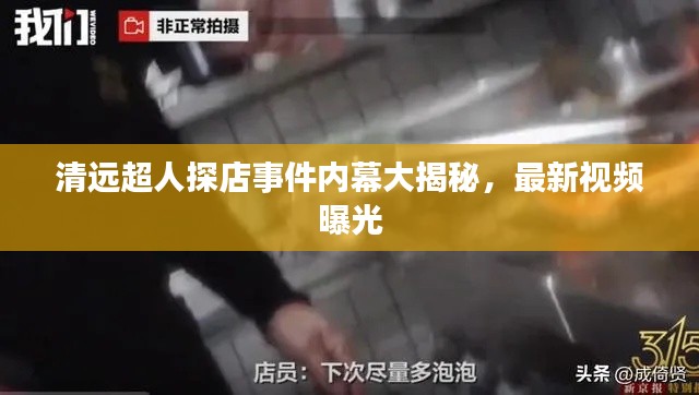 清远超人探店事件内幕大揭秘，最新视频曝光