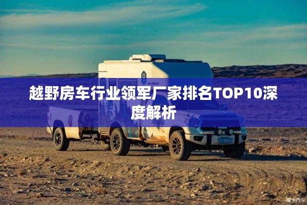 越野房车行业领军厂家排名TOP10深度解析