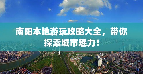南阳本地游玩攻略大全，带你探索城市魅力！