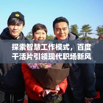探索智慧工作模式，百度干活片引领现代职场新风尚
