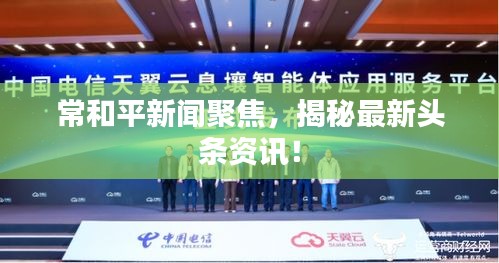 常和平新闻聚焦，揭秘最新头条资讯！