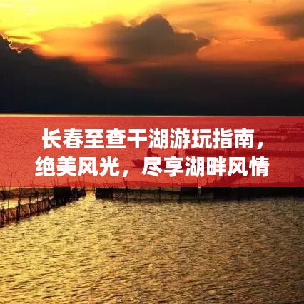 长春至查干湖游玩指南，绝美风光，尽享湖畔风情！