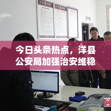 今日头条热点，洋县公安局加强治安维稳工作力度，保障社会安宁