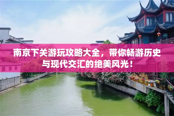 南京下关游玩攻略大全，带你畅游历史与现代交汇的绝美风光！