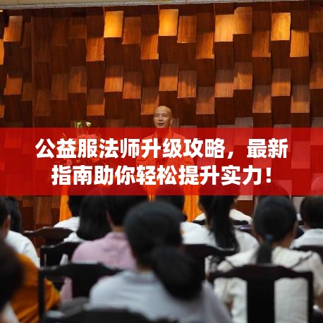 公益服法师升级攻略，最新指南助你轻松提升实力！