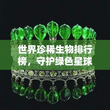 世界珍稀生物排行榜，守护绿色星球上的生命珍宝