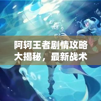 阿轲王者剧情攻略大揭秘，最新战术与技巧