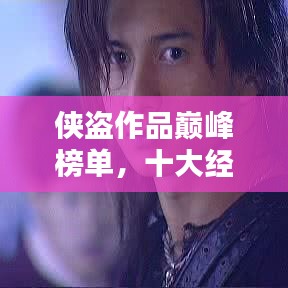 侠盗作品巅峰榜单，十大经典之作不容错过