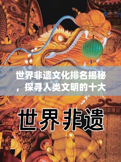 世界非遗文化排名揭秘，探寻人类文明的十大璀璨瑰宝