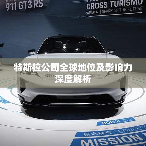 特斯拉公司全球地位及影响力深度解析