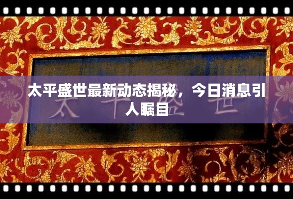太平盛世最新动态揭秘，今日消息引人瞩目