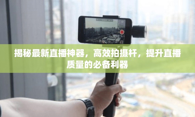 揭秘最新直播神器，高效拍摄杆，提升直播质量的必备利器