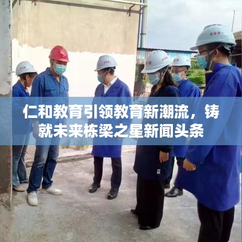 仁和教育引领教育新潮流，铸就未来栋梁之星新闻头条