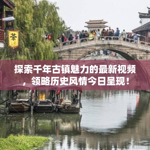 探索千年古镇魅力的最新视频，领略历史风情今日呈现！