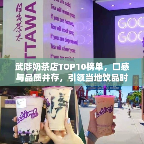 武陟奶茶店TOP10榜单，口感与品质并存，引领当地饮品时尚潮流