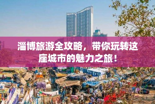 淄博旅游全攻略，带你玩转这座城市的魅力之旅！